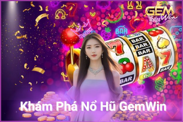 Khám Phá Nổ Hũ GemWin Nhận Ngay Thưởng Khủng