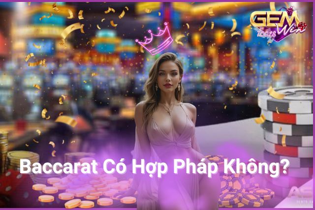 Giải Đáp Thắc Mắc Baccarat Có Hợp Pháp Không?