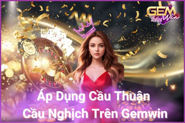 Cầu thuận, cầu nghịch – Bí quyết thắng lớn cùng Gemwin!