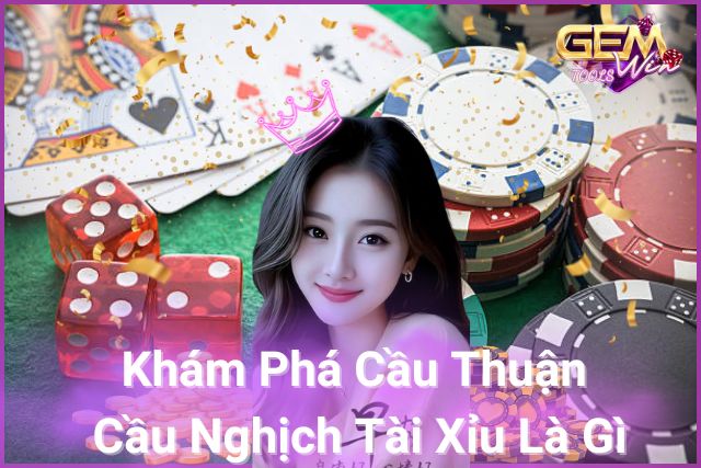 Khám Phá Cầu Thuận Cầu Nghịch Tài Xỉu Là Gì Trên Gemwin?