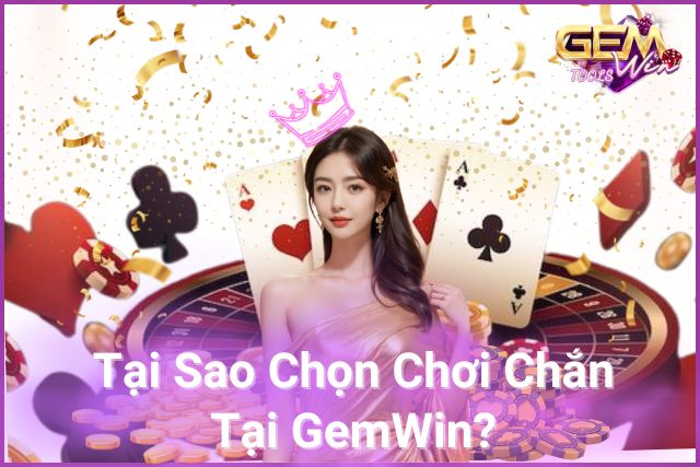 Tại Sao Chọn Chơi Chắn Tại GemWin?