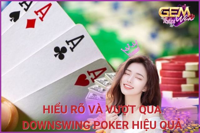 Downswing Poker Là Gì? Hiểu Rõ Và Vượt Qua Một Cách Hiệu Quả