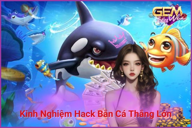 Kinh Nghiệm Hack Bắn Cá Tại Nhà Cái GemWin Thắng Lớn