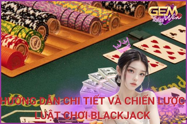 Luật Chơi Blackjack: Hướng Dẫn Chi Tiết và Chiến Lược Hiệu Quả