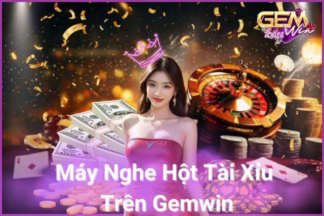 Khám phá máy nghe hột tài xỉu trên Gemwin!