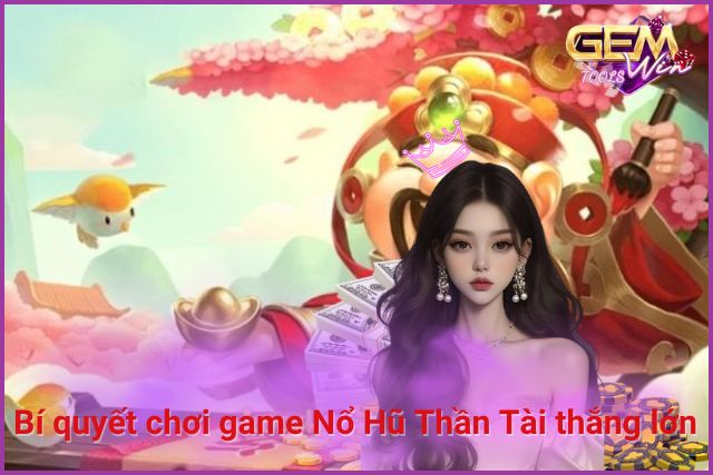 Bí quyết chơi game Nổ Hũ Thần Tài thắng lớn tại GemWin