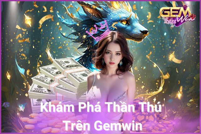 Khám phá thế giới Thần Thú trên Gemwin! 